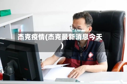 杰克疫情(杰克最新消息今天)-第2张图片