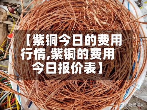 【紫铜今日的费用行情,紫铜的费用今日报价表】-第2张图片
