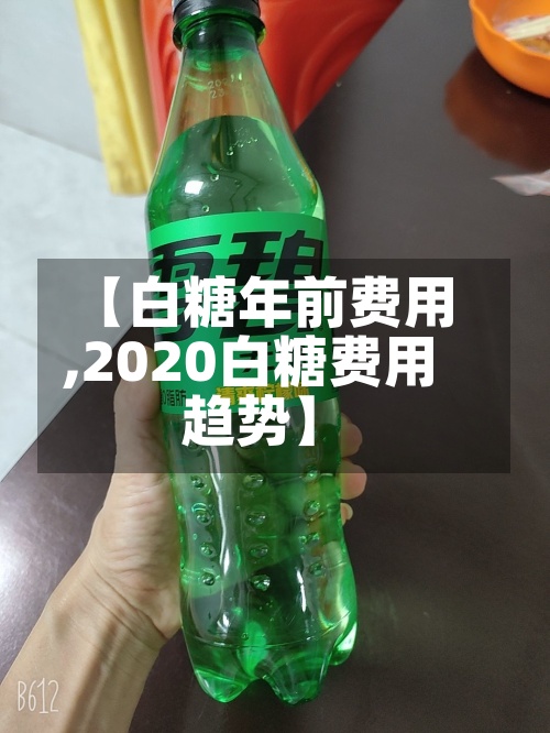 【白糖年前费用,2020白糖费用趋势】-第3张图片