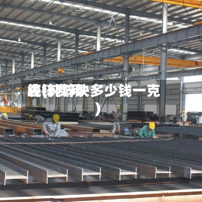 纯锌费用表(纯锌块多少钱一克)