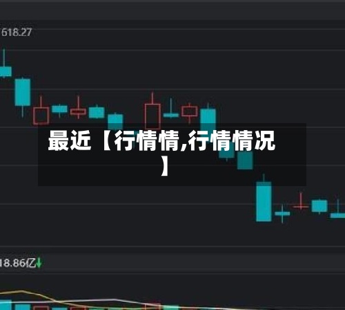 最近【行情情,行情情况】-第2张图片