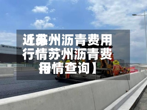 近来【苏州沥青费用行情苏州沥青费用行情查询】-第2张图片