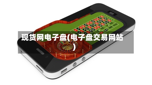 现货网电子盘(电子盘交易网站)-第2张图片