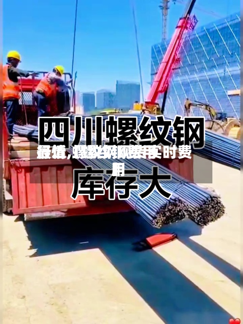 最近【螺纹钢费用行情,螺纹钢现货实时费用】-第2张图片