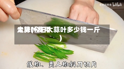 大蒜叶费用走势(今日大蒜叶多少钱一斤)-第2张图片