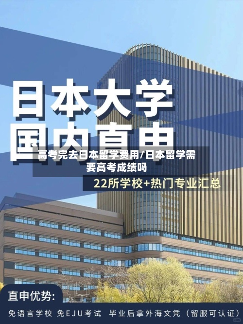 高考完去日本留学费用/日本留学需要高考成绩吗