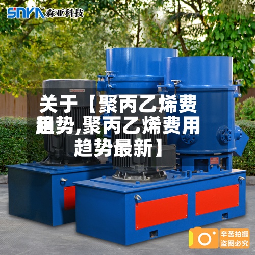 关于【聚丙乙烯费用趋势,聚丙乙烯费用趋势最新】-第2张图片