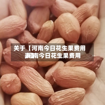 关于【河南今日花生果费用,河南今日花生果费用表】-第2张图片