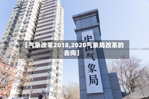 【气象改革2018,2020气象局改革的去向】-第3张图片