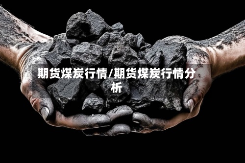 期货煤炭行情/期货煤炭行情分析-第2张图片