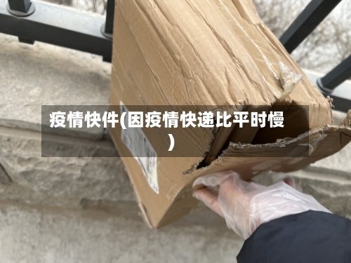 疫情快件(因疫情快递比平时慢)