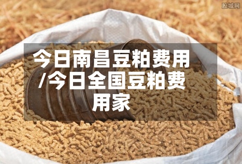 今日南昌豆粕费用/今日全国豆粕费用厂家-第2张图片