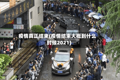 疫情真正结束(疫情结束大概到什么时候2021)