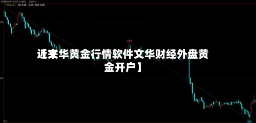 近来【文华黄金行情软件文华财经外盘黄金开户】