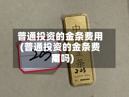 普通投资的金条费用(普通投资的金条费用高吗)-第2张图片