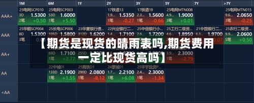 【期货是现货的晴雨表吗,期货费用一定比现货高吗】