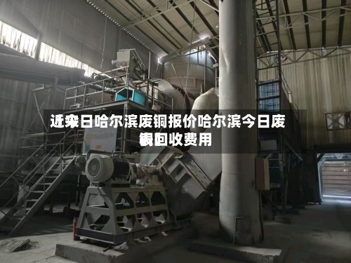 近来【今日哈尔滨废铜报价哈尔滨今日废铜回收费用表】