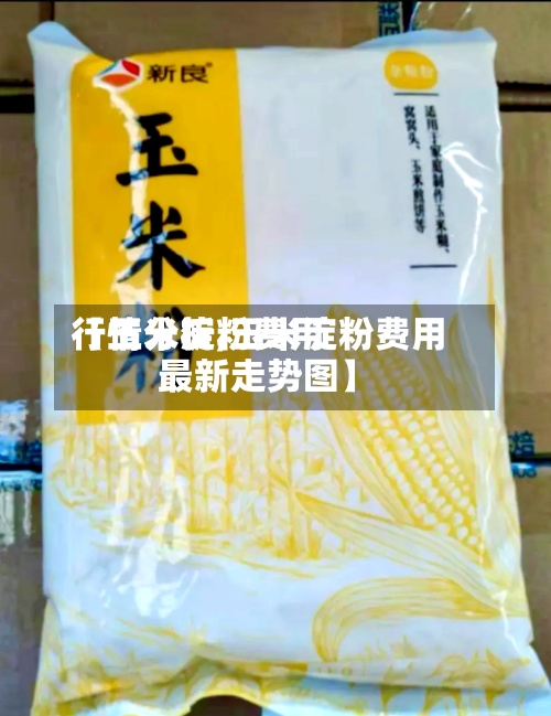 【玉米淀粉费用
行情分析,玉米淀粉费用
最新走势图】-第2张图片