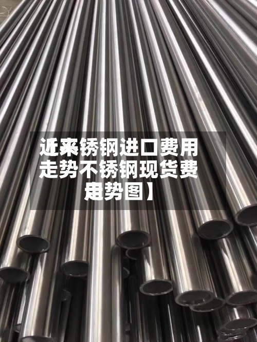 近来【不锈钢进口费用走势不锈钢现货费用走势图】-第2张图片
