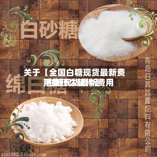 关于【全国白糖现货最新费用,白糖现货最新费用下载什么软件】-第2张图片