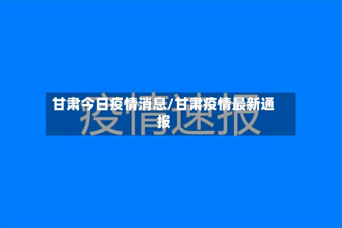 甘肃今日疫情消息/甘肃疫情最新通报-第2张图片