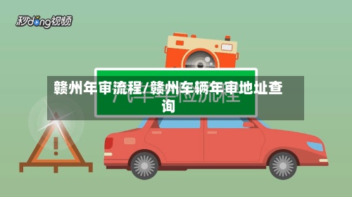 赣州年审流程/赣州车辆年审地址查询-第3张图片