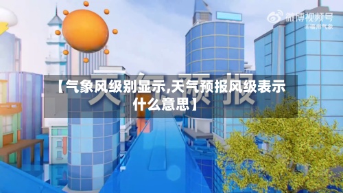 【气象风级别显示,天气预报风级表示什么意思】