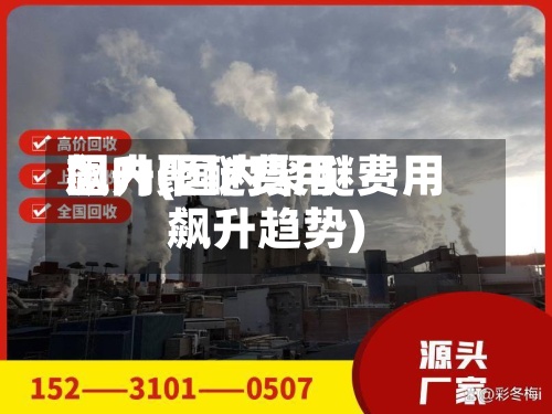 国内聚醚费用
飙升(国内聚醚费用
飙升趋势)-第2张图片