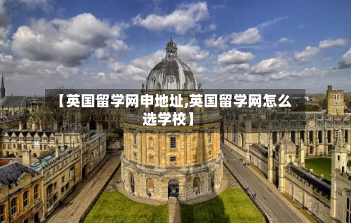 【英国留学网申地址,英国留学网怎么选学校】-第3张图片