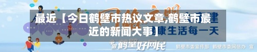 最近【今日鹤壁市热议文章,鹤壁市最近的新闻大事】