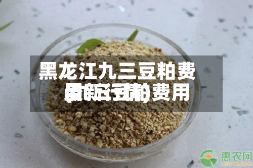 黑龙江九三豆粕费用(九三豆粕费用最新行情)