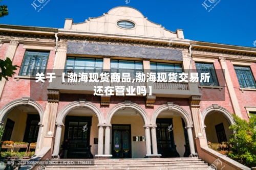 关于【渤海现货商品,渤海现货交易所还在营业吗】-第3张图片