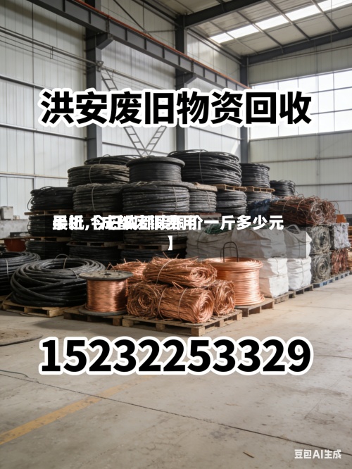 最近【成都废铜费用手机,今日成都废铜价一斤多少元】