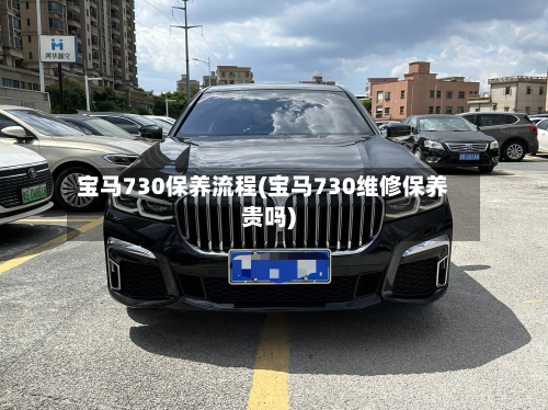 宝马730保养流程(宝马730维修保养贵吗)