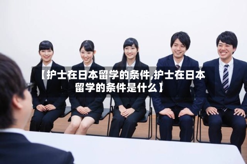 【护士在日本留学的条件,护士在日本留学的条件是什么】