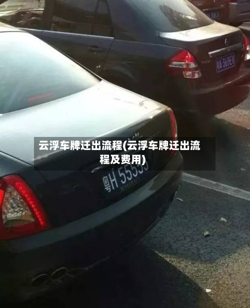 云浮车牌迁出流程(云浮车牌迁出流程及费用)