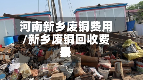 河南新乡废铜费用/新乡废铜回收费用表-第2张图片