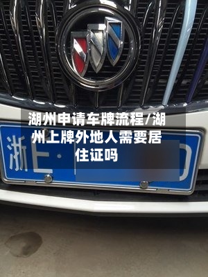 湖州申请车牌流程/湖州上牌外地人需要居住证吗