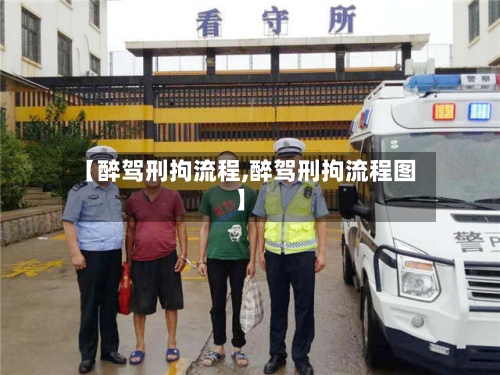 【醉驾刑拘流程,醉驾刑拘流程图】-第2张图片