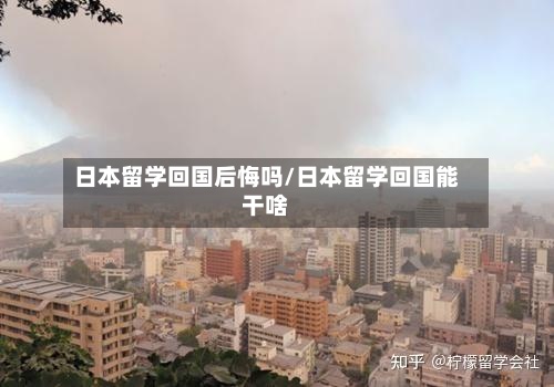 日本留学回国后悔吗/日本留学回国能干啥