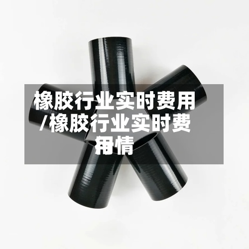 橡胶行业实时费用/橡胶行业实时费用行情-第2张图片