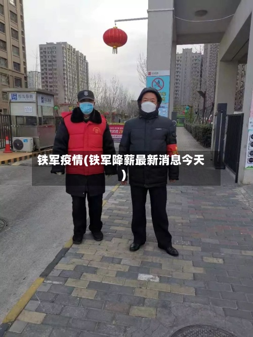 铁军疫情(铁军降薪最新消息今天)
