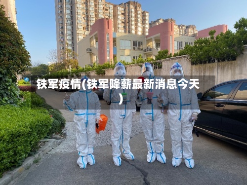 铁军疫情(铁军降薪最新消息今天)-第2张图片