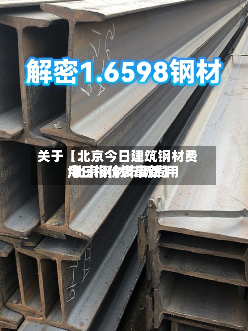 关于【北京今日建筑钢材费用,北京钢材市场费用今日报价表最新】-第3张图片