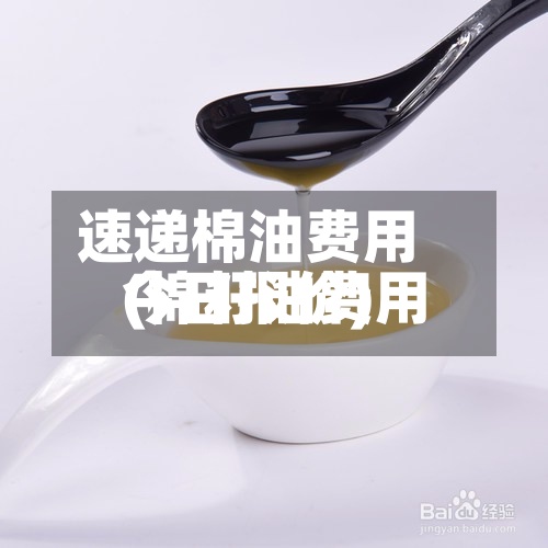 速递棉油费用(棉籽油费用今日报价)