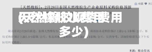 天然橡胶水费用(天然橡胶现货费用多少)-第2张图片