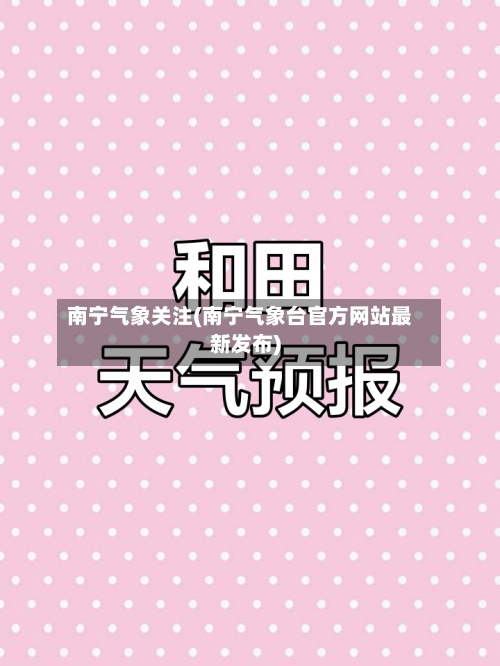 南宁气象关注(南宁气象台官方网站最新发布)