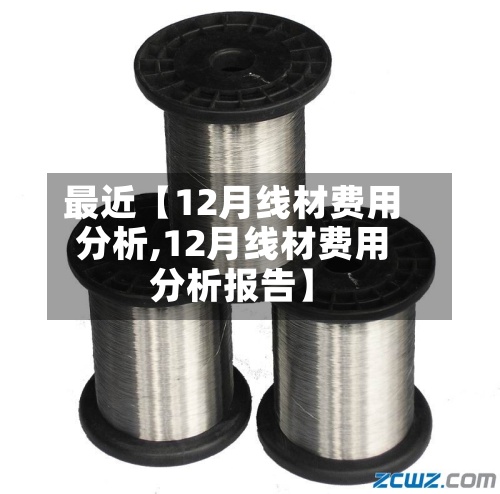 最近【12月线材费用分析,12月线材费用分析报告】-第2张图片