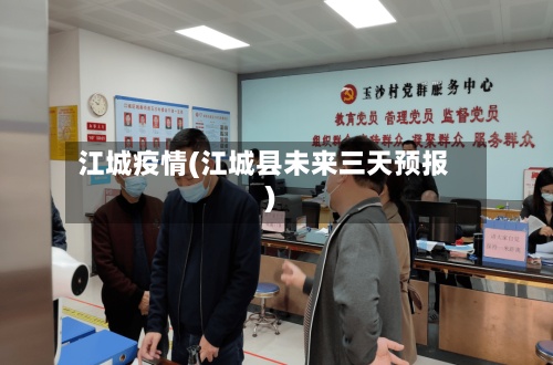 江城疫情(江城县未来三天预报)-第2张图片