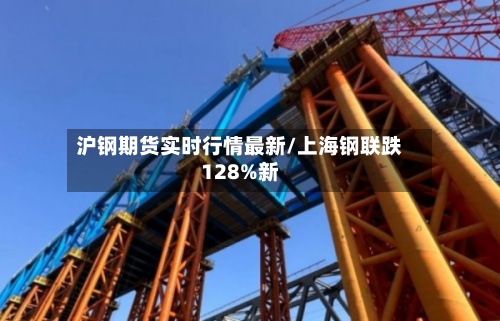 沪钢期货实时行情最新/上海钢联跌128%新-第2张图片